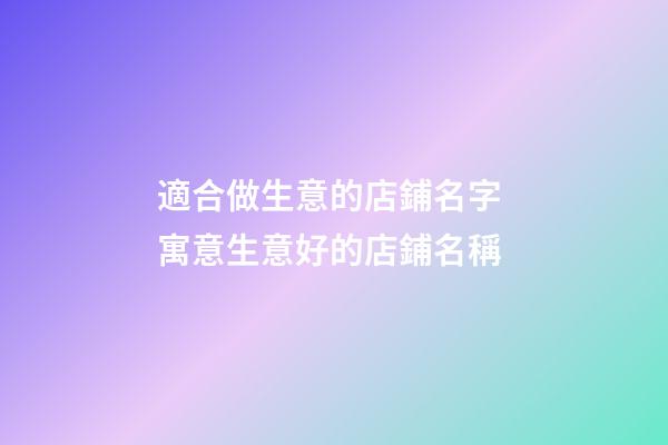 適合做生意的店鋪名字 寓意生意好的店鋪名稱-第1張-店鋪起名-玄機派